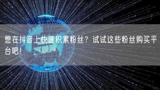 想在抖音上快速积累粉丝？试试这些粉丝购买平台吧！