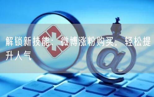 解锁新技能：微博涨粉购买，轻松提升人气