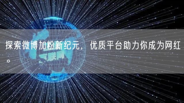 探索微博加粉新纪元，优质平台助力你成为网红。