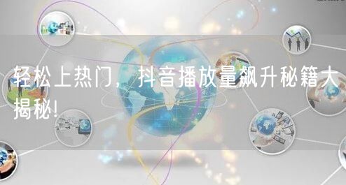 轻松上热门，抖音播放量飙升秘籍大揭秘!
