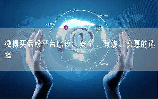 微博买活粉平台比较：安全、有效、实惠的选择