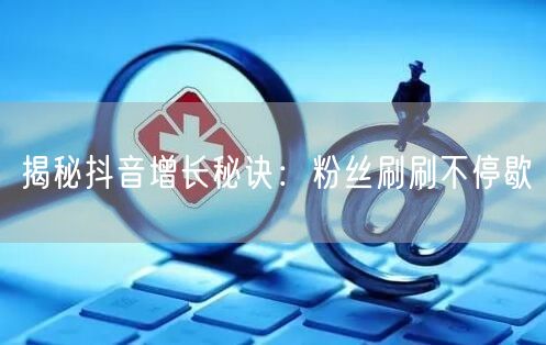 揭秘抖音增长秘诀：粉丝刷刷不停歇