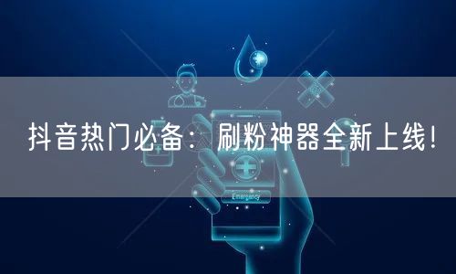 抖音热门必备：刷粉神器全新上线！