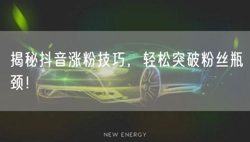 揭秘抖音涨粉技巧,轻松突破粉丝瓶颈!