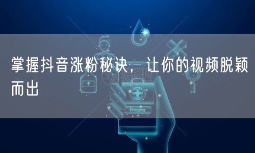 掌握抖音涨粉秘诀，让你的视频脱颖而出