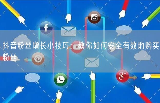 抖音粉丝增长小技巧：教你如何安全有效地购买粉丝