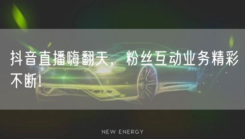 抖音直播嗨翻天，粉丝互动业务精彩不断!