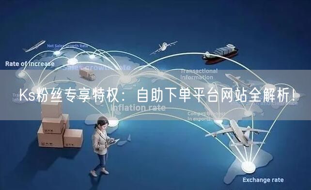 Ks粉丝专享特权：自助下单平台网站全解析！