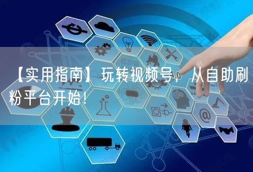 【实用指南】玩转视频号，从自助刷粉平台开始！