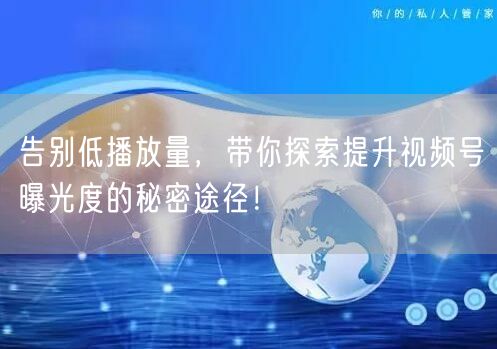 告别低播放量，带你探索提升视频号曝光度的秘密途径！