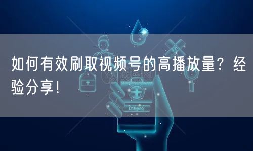 如何有效刷取视频号的高播放量？经验分享！