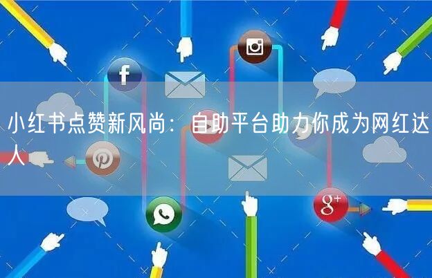 小红书点赞新风尚：自助平台助力你成为网红达人