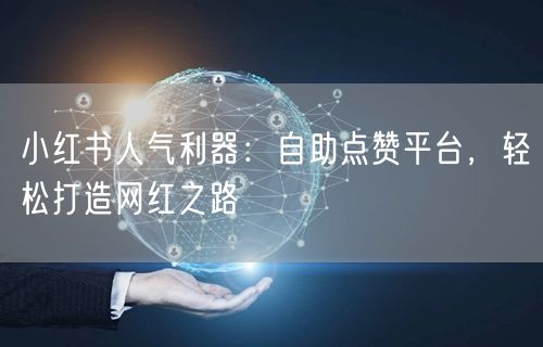 小红书人气利器：自助点赞平台，轻松打造网红之路