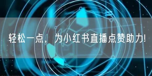 轻松一点，为小红书直播点赞助力!