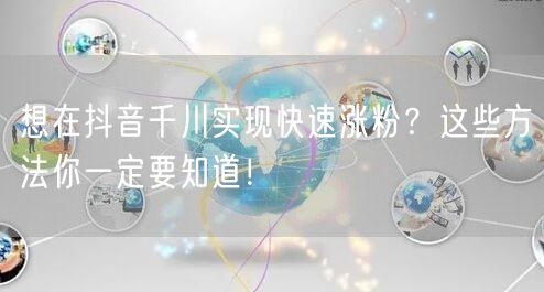 想在抖音千川实现快速涨粉？这些方法你一定要知道！