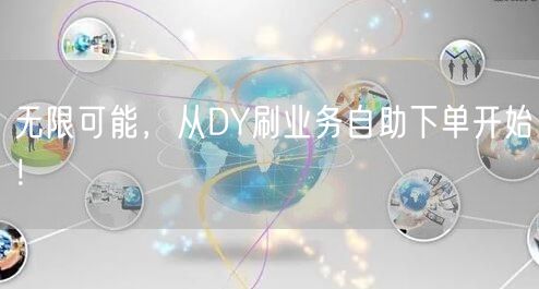 无限可能，从DY刷业务自助下单开始！
