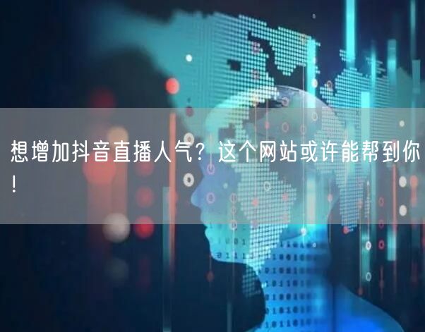 想增加抖音直播人气？这个网站或许能帮到你！