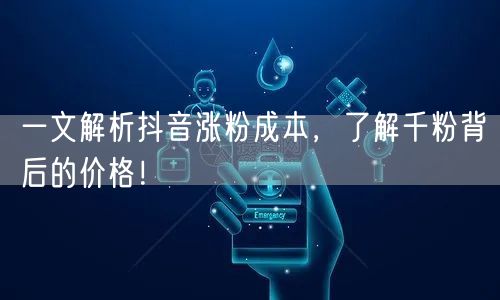 一文解析抖音涨粉成本，了解千粉背后的价格！