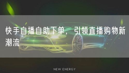 快手自播自助下单，引领直播购物新潮流