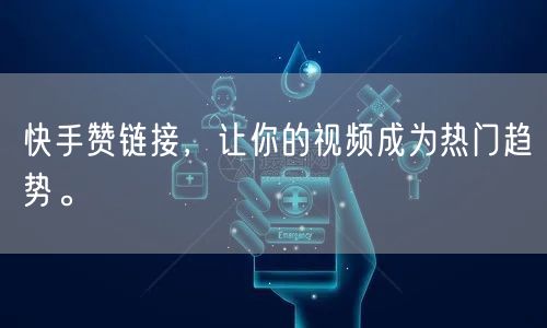 快手赞链接，让你的视频成为热门趋势。