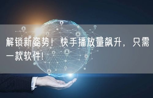 解锁新姿势！快手播放量飙升，只需一款软件!