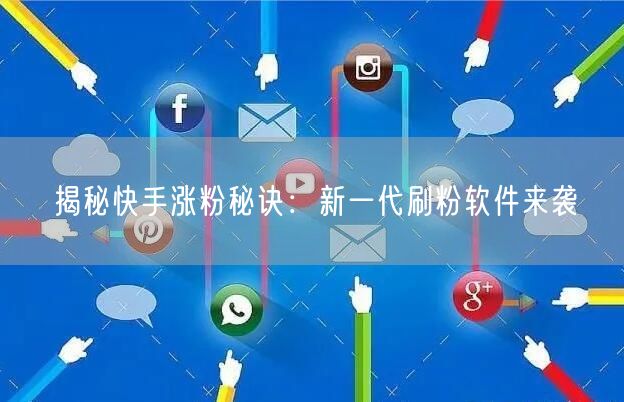 揭秘快手涨粉秘诀：新一代刷粉软件来袭