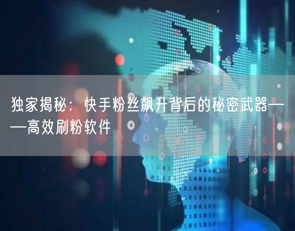 独家揭秘：快手粉丝飙升背后的秘密武器——高效刷粉软件