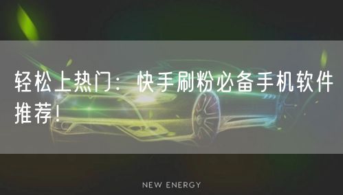 轻松上热门：快手刷粉必备手机软件推荐！