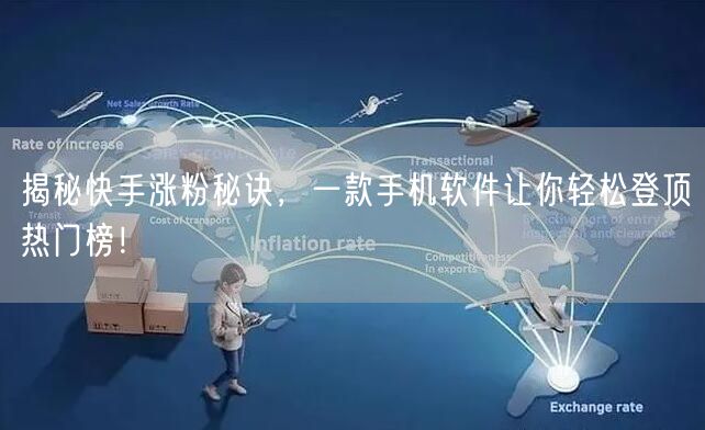 揭秘快手涨粉秘诀，一款手机软件让你轻松登顶热门榜！