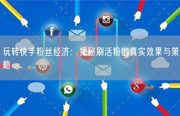 玩转快手粉丝经济：揭秘刷活粉的真实效果与策略