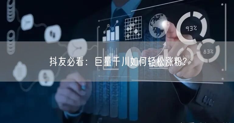 抖友必看：巨量千川如何轻松涨粉?