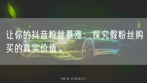 让你的抖音粉丝暴涨：探究假粉丝购买的真实价值。