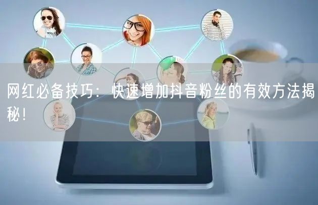 网红必备技巧：快速增加抖音粉丝的有效方法揭秘！