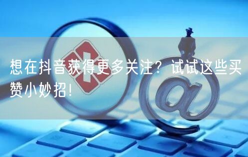 想在抖音获得更多关注？试试这些买赞小妙招！