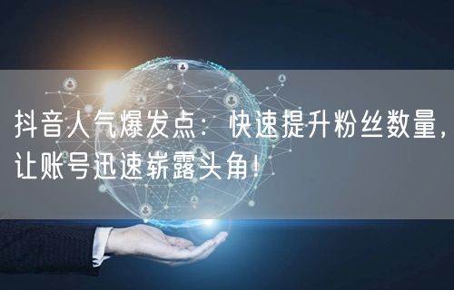 抖音人气爆发点：快速提升粉丝数量，让账号迅速崭露头角！