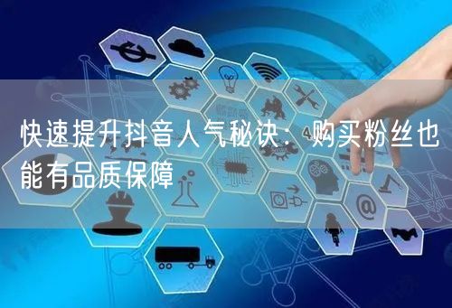 快速提升抖音人气秘诀：购买粉丝也能有品质保障