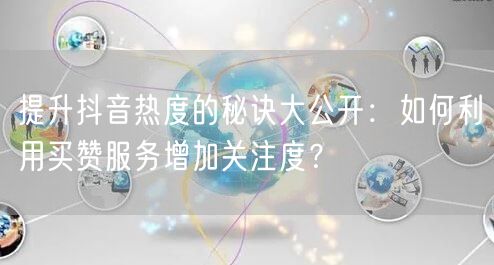提升抖音热度的秘诀大公开：如何利用买赞服务增加关注度？