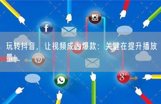 玩转抖音，让视频成为爆款：关键在提升播放量！