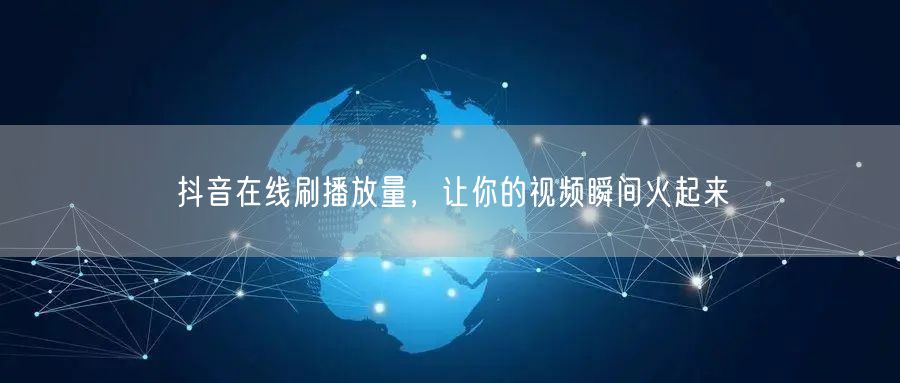 抖音在线刷播放量，让你的视频瞬间火起来
