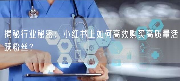 揭秘行业秘密：小红书上如何高效购买高质量活跃粉丝？