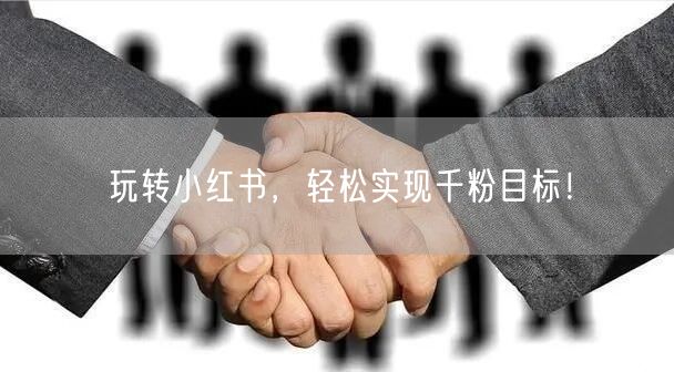 玩转小红书，轻松实现千粉目标！