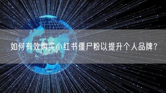如何有效购买小红书僵尸粉以提升个人品牌？
