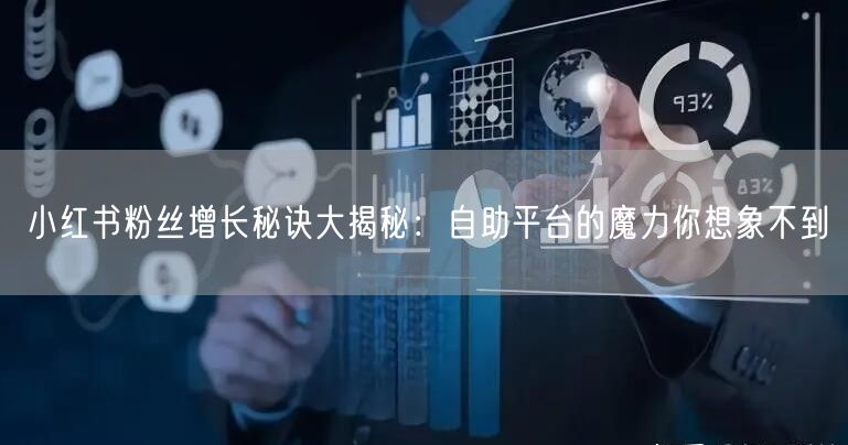 小红书粉丝增长秘诀大揭秘：自助平台的魔力你想象不到