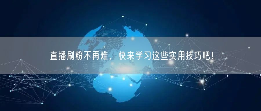 直播刷粉不再难，快来学习这些实用技巧吧！
