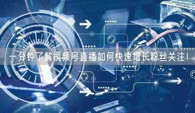 一分钟了解视频号直播如何快速增长粉丝关注！