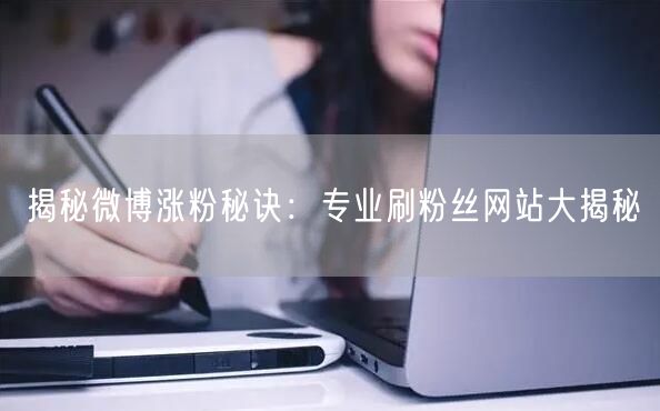 揭秘微博涨粉秘诀：专业刷粉丝网站大揭秘