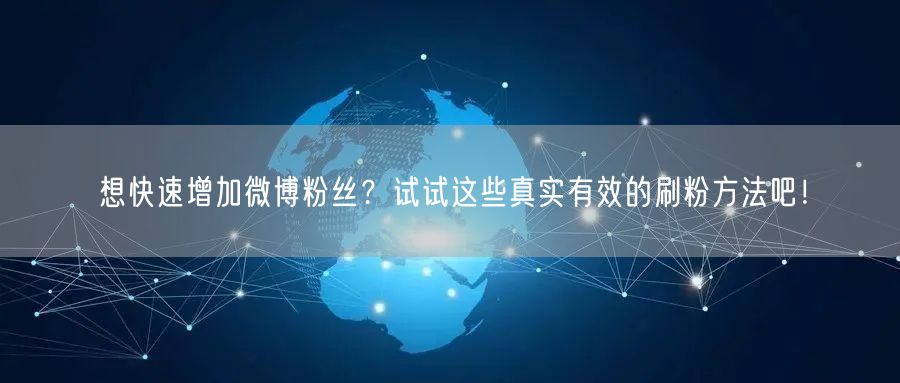 想快速增加微博粉丝？试试这些真实有效的刷粉方法吧！