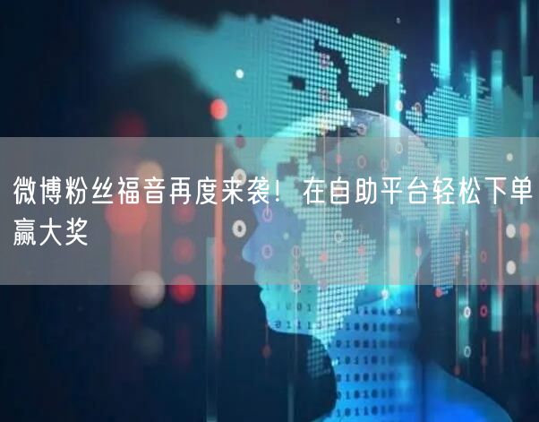 微博粉丝福音再度来袭！在自助平台轻松下单赢大奖