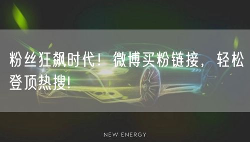粉丝狂飙时代！微博买粉链接，轻松登顶热搜!