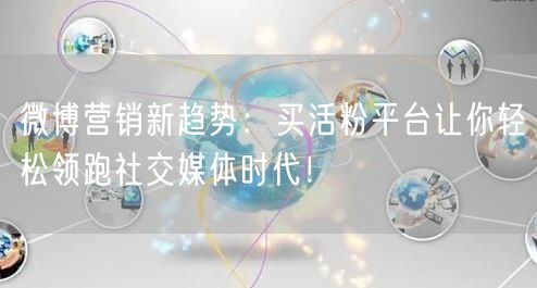 微博营销新趋势：买活粉平台让你轻松领跑社交媒体时代！